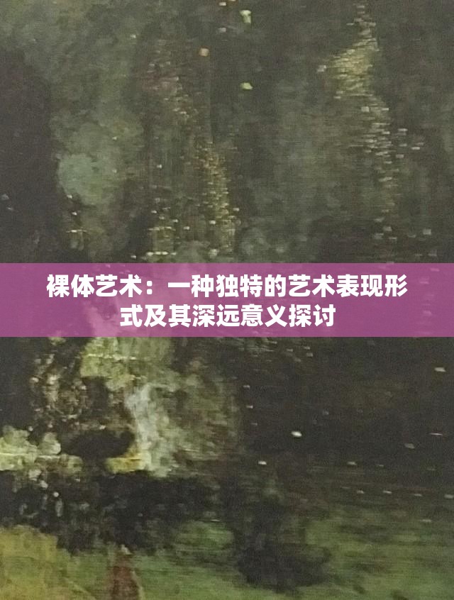 裸體藝術：一種獨特的藝術表現(xiàn)形式及其深遠意義探討