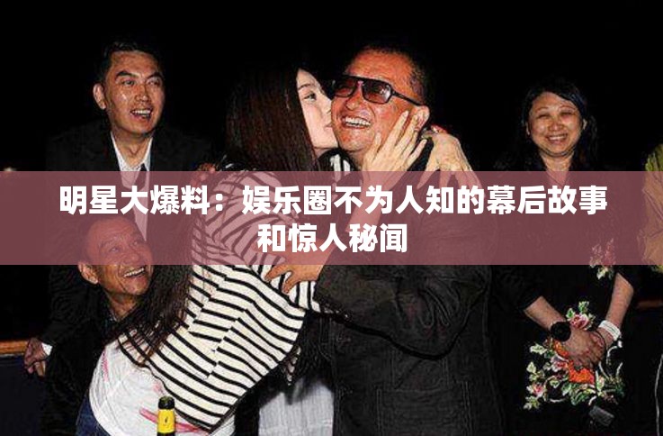 明星大爆料：娛樂圈不為人知的幕后故事和驚人秘聞