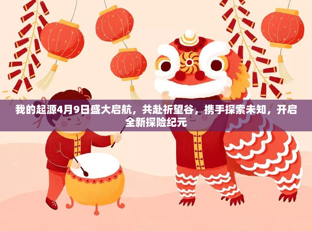 我的起源4月9日盛大啟航，共赴祈望谷，攜手探索未知，開啟全新探險紀元
