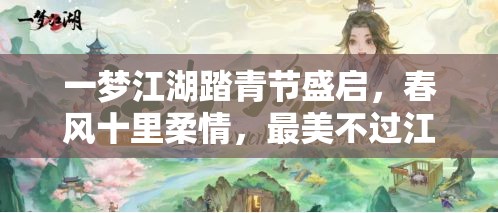 一夢(mèng)江湖踏青節(jié)盛啟，春風(fēng)十里柔情，最美不過江湖中有你相伴