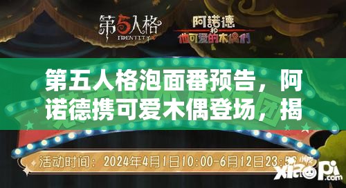 第五人格泡面番預(yù)告，阿諾德攜可愛木偶登場，揭秘資源管理全新視角