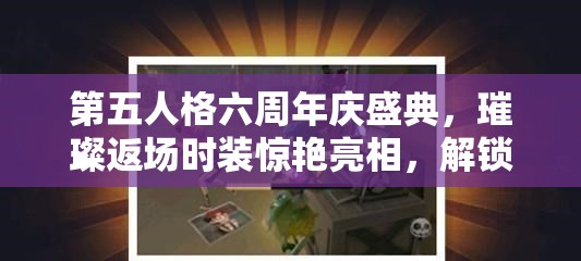 第五人格六周年慶盛典，璀璨返場時裝驚艷亮相，解鎖專屬你的獨特游戲魅力！