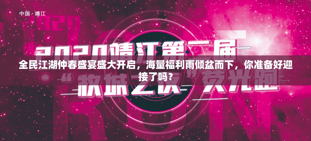 全民江湖仲春盛宴盛大開啟，海量福利雨傾盆而下，你準(zhǔn)備好迎接了嗎？