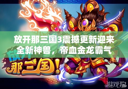 放開那三國3震撼更新迎來全新神獸，帝血金龍霸氣登場亮相