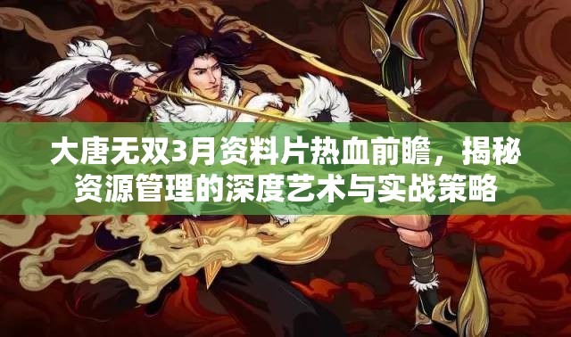 大唐無(wú)雙3月資料片熱血前瞻，揭秘資源管理的深度藝術(shù)與實(shí)戰(zhàn)策略