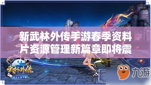 新武林外傳手游春季資料片資源管理新篇章即將震撼上線