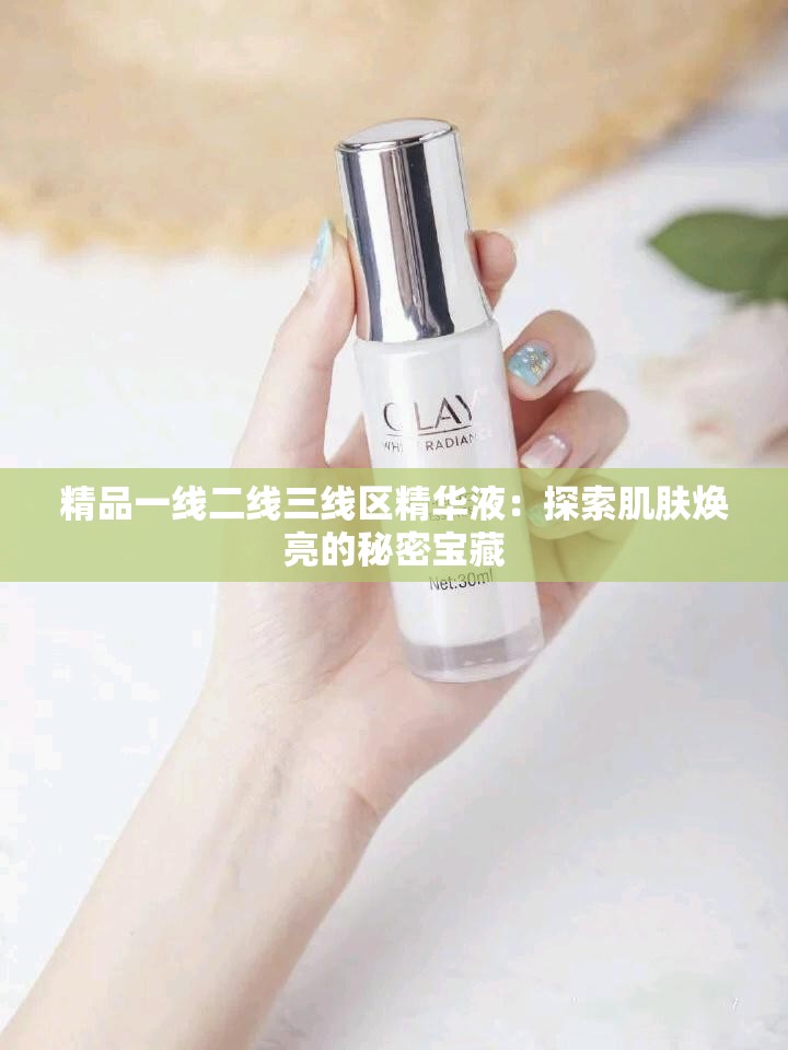 精品一線二線三線區(qū)精華液：探索肌膚煥亮的秘密寶藏