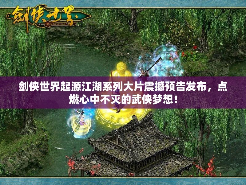 劍俠世界起源江湖系列大片震撼預(yù)告發(fā)布，點(diǎn)燃心中不滅的武俠夢(mèng)想！