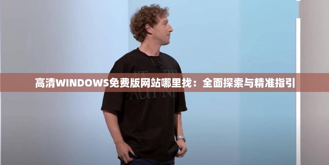 高清WINDOWS免費(fèi)版網(wǎng)站哪里找：全面探索與精準(zhǔn)指引