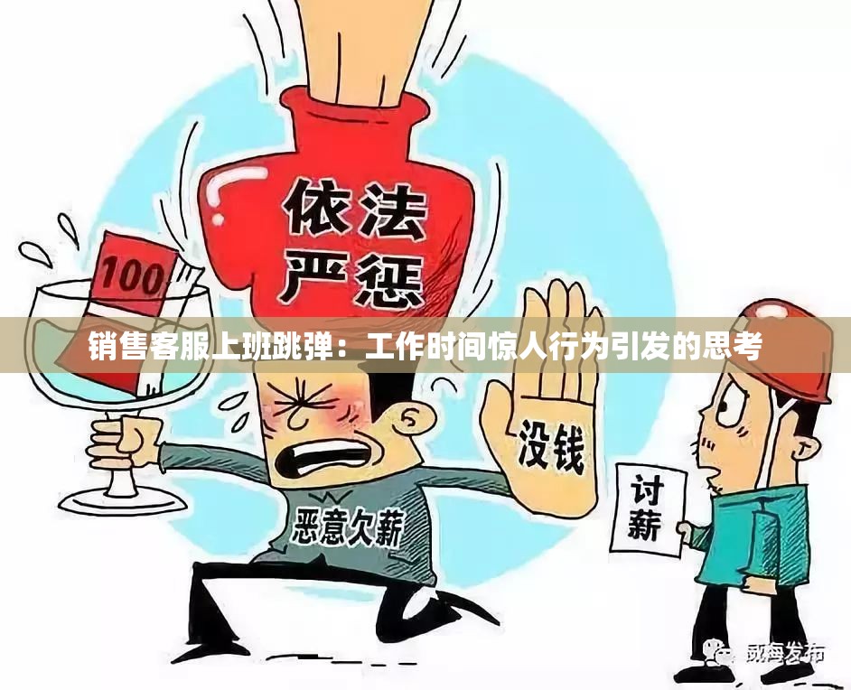 銷售客服上班跳彈：工作時(shí)間驚人行為引發(fā)的思考