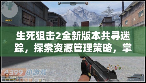生死狙擊2全新版本共尋迷蹤，探索資源管理策略，掌握戰(zhàn)場制勝藝術(shù)