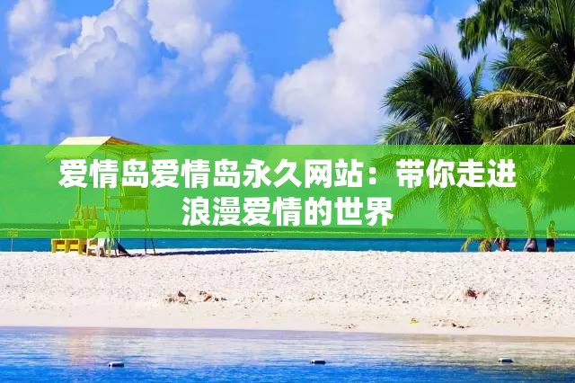 愛情島愛情島永久網(wǎng)站：帶你走進(jìn)浪漫愛情的世界