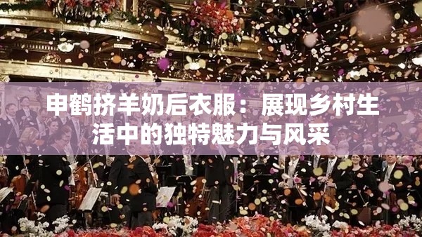 申鶴擠羊奶后衣服：展現(xiàn)鄉(xiāng)村生活中的獨(dú)特魅力與風(fēng)采