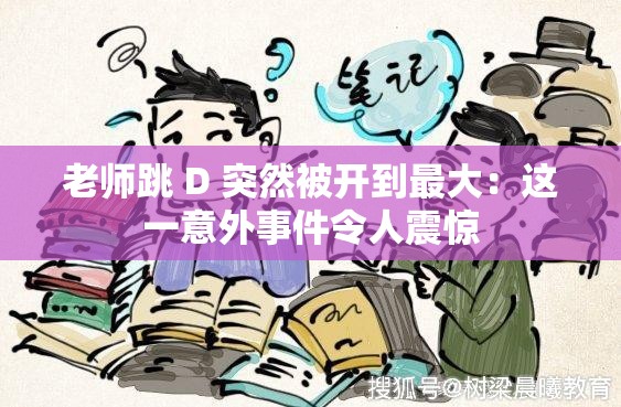老師跳 D 突然被開到最大：這一意外事件令人震驚