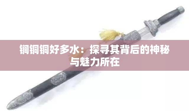 锏銅銅好多水：探尋其背后的神秘與魅力所在