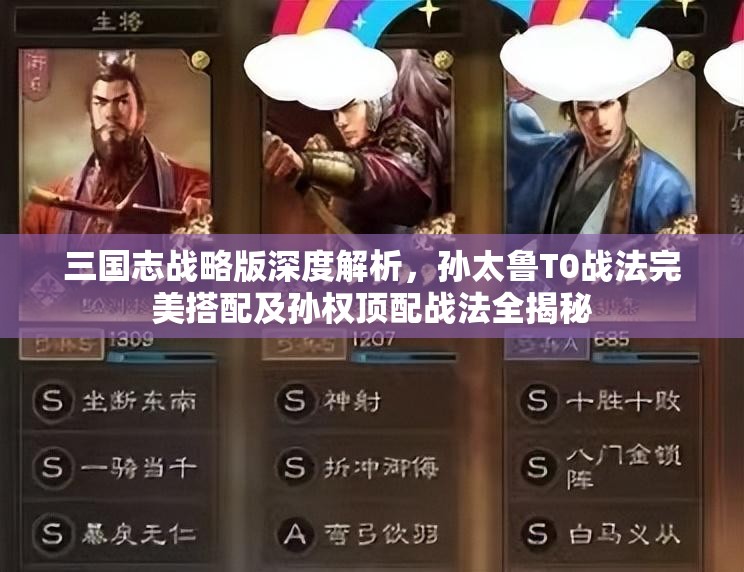 三國(guó)志戰(zhàn)略版深度解析，孫太魯T0戰(zhàn)法完美搭配及孫權(quán)頂配戰(zhàn)法全揭秘