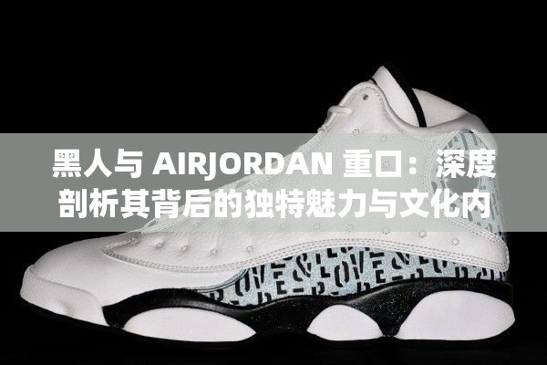 黑人與 AIRJORDAN 重口：深度剖析其背后的獨特魅力與文化內(nèi)涵