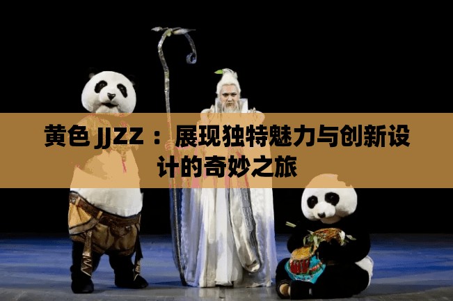 黃色 JJZZ ：展現(xiàn)獨特魅力與創(chuàng)新設(shè)計的奇妙之旅