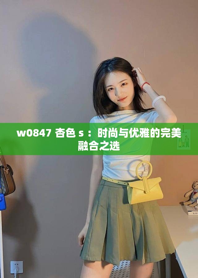 w0847 杏色 s ：時尚與優(yōu)雅的完美融合之選