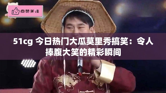 51cg 今日熱門大瓜莫里秀搞笑：令人捧腹大笑的精彩瞬間