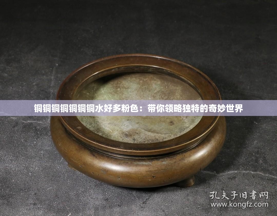 銅銅銅銅銅銅銅水好多粉色：帶你領略獨特的奇妙世界