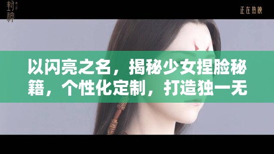 以閃亮之名，揭秘少女捏臉秘籍，個性化定制，打造獨一無二的專屬高顏值形象