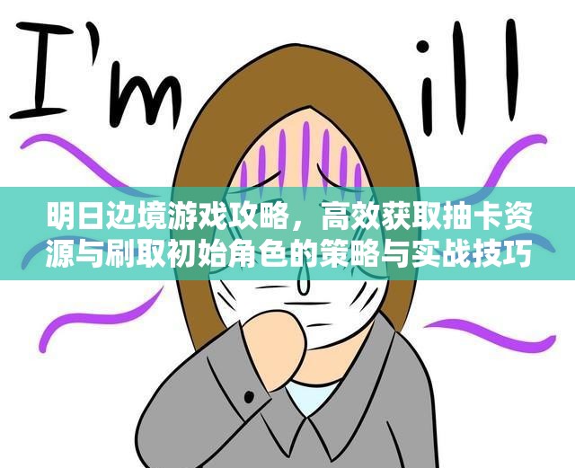 明日邊境游戲攻略，高效獲取抽卡資源與刷取初始角色的策略與實戰(zhàn)技巧