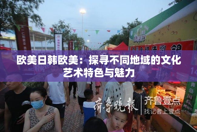 歐美日韓歐美：探尋不同地域的文化藝術(shù)特色與魅力