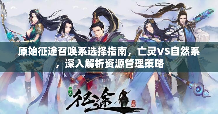原始征途召喚系選擇指南，亡靈VS自然系，深入解析資源管理策略