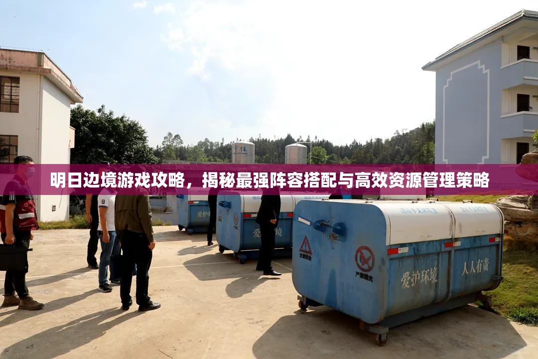 明日邊境游戲攻略，揭秘最強陣容搭配與高效資源管理策略