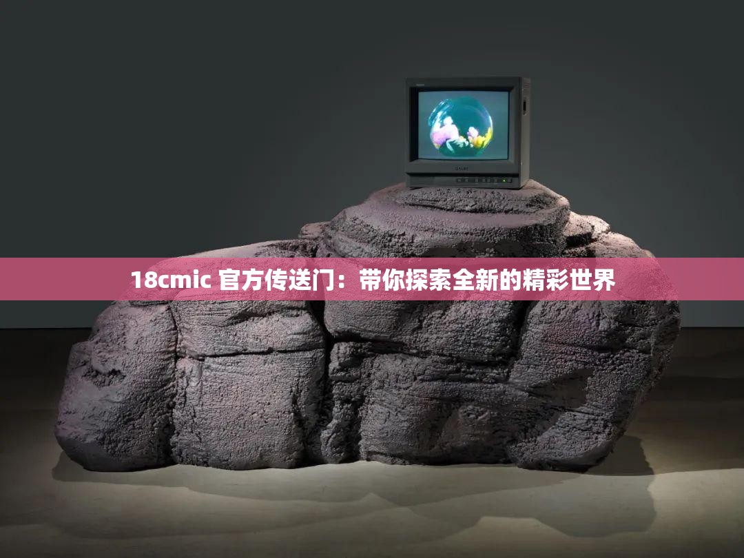 18cmic 官方傳送門：帶你探索全新的精彩世界