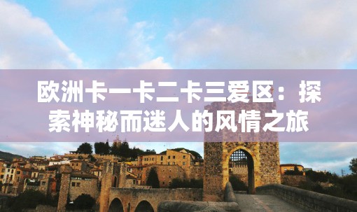 歐洲卡一卡二卡三愛區(qū)：探索神秘而迷人的風情之旅