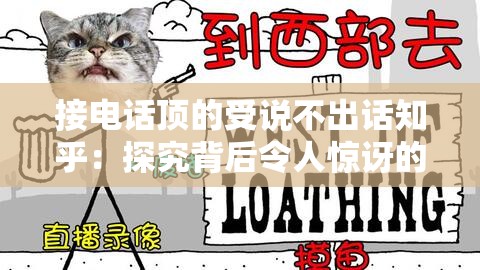 接電話(huà)頂?shù)氖苷f(shuō)不出話(huà)知乎：探究背后令人驚訝的原因