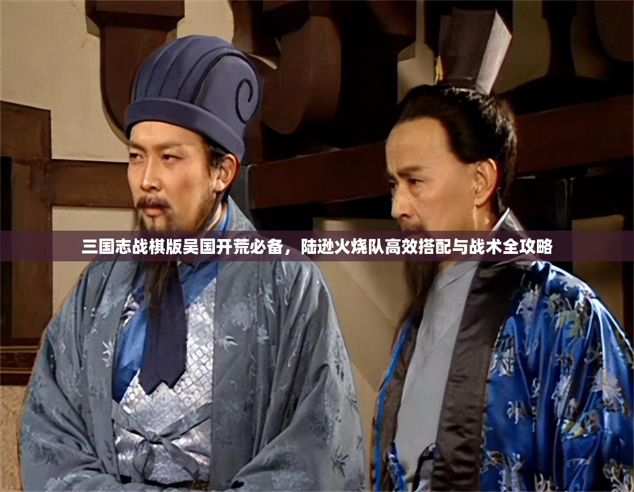 三國(guó)志戰(zhàn)棋版吳國(guó)開(kāi)荒必備，陸遜火燒隊(duì)高效搭配與戰(zhàn)術(shù)全攻略