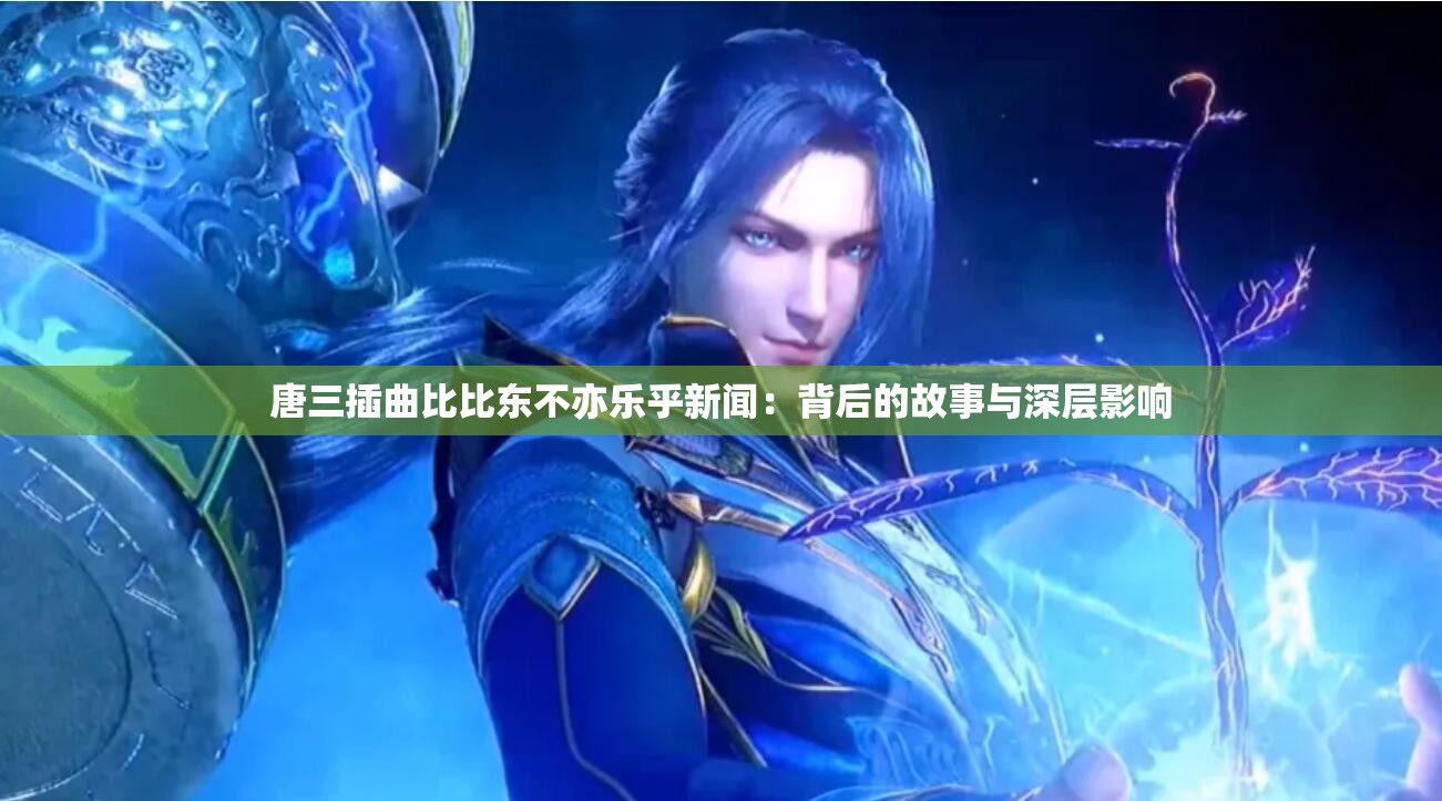 唐三插曲比比東不亦樂(lè)乎新聞：背后的故事與深層影響
