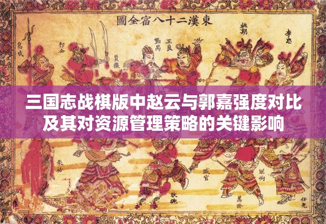 三國志戰(zhàn)棋版中趙云與郭嘉強(qiáng)度對(duì)比及其對(duì)資源管理策略的關(guān)鍵影響