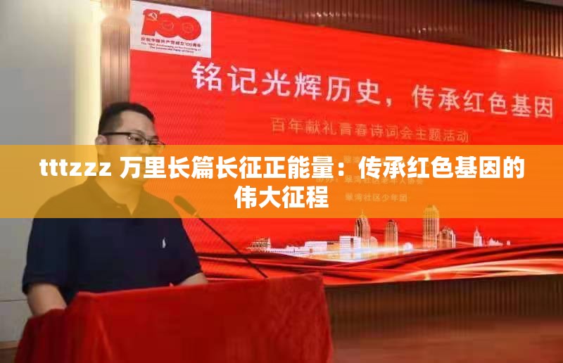 tttzzz 萬里長篇長征正能量：傳承紅色基因的偉大征程