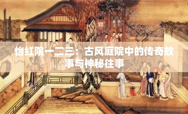 怡紅院一二三：古風(fēng)庭院中的傳奇故事與神秘往事