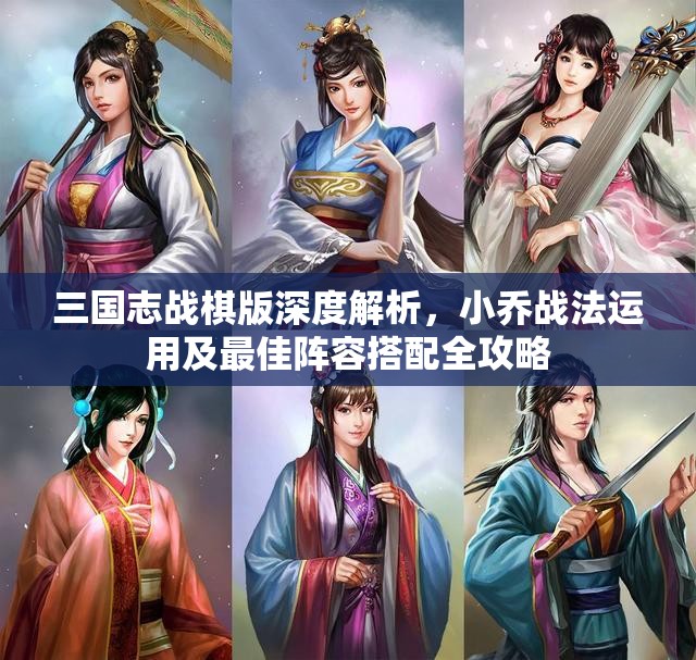 三國志戰(zhàn)棋版深度解析，小喬戰(zhàn)法運用及最佳陣容搭配全攻略