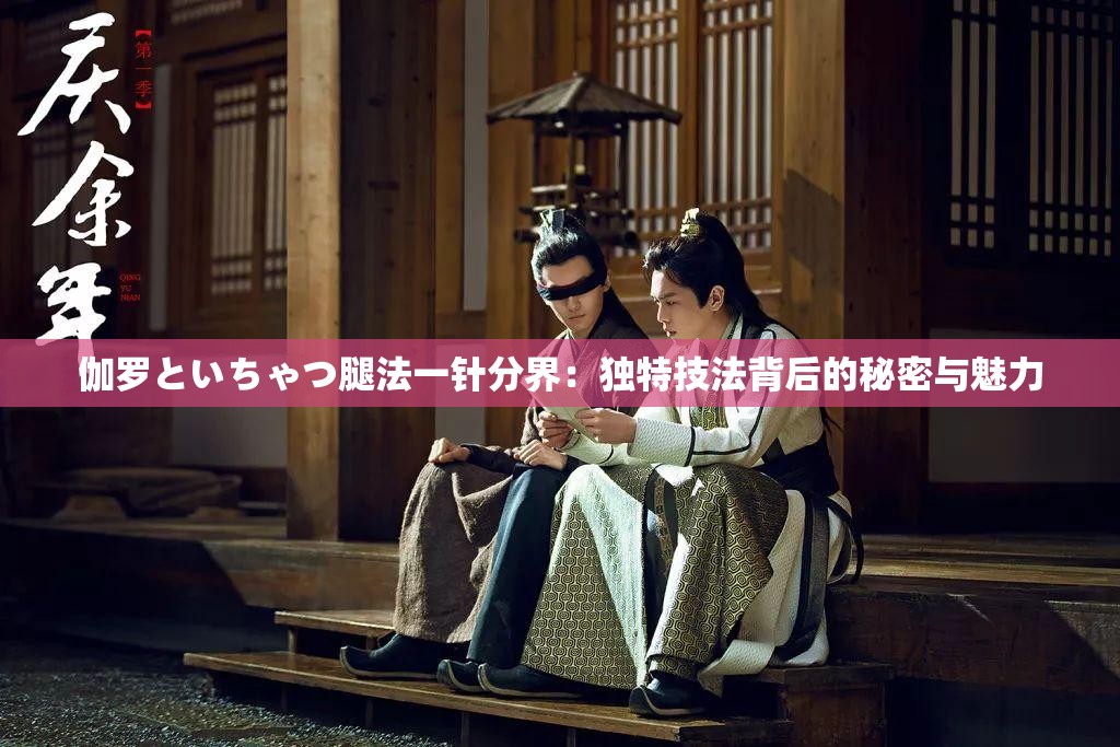 伽羅といちゃつ腿法一針分界：獨(dú)特技法背后的秘密與魅力