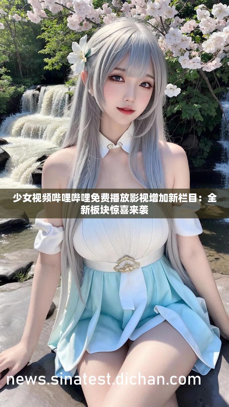 少女視頻嗶哩嗶哩免費(fèi)播放影視增加新欄目：全新板塊驚喜來襲