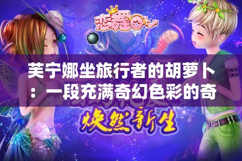 芙寧娜坐旅行者的胡蘿卜：一段充滿奇幻色彩的奇妙經歷