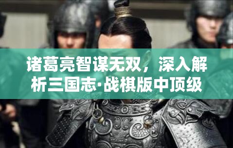 諸葛亮智謀無雙，深入解析三國志·戰(zhàn)棋版中頂級(jí)陣容搭配與戰(zhàn)法推薦