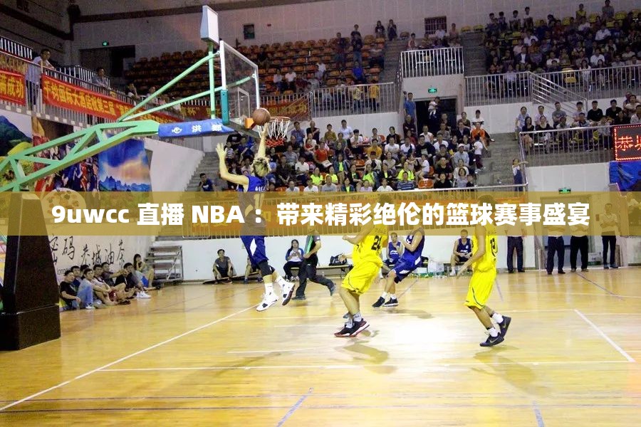 9uwcc 直播 NBA ：帶來精彩絕倫的籃球賽事盛宴