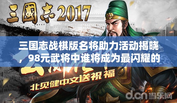 三國(guó)志戰(zhàn)棋版名將助力活動(dòng)揭曉，98元武將中誰(shuí)將成為最閃耀的明星？