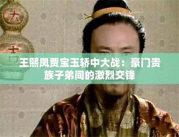 王熙鳳賈寶玉轎中大戰(zhàn)：豪門(mén)貴族子弟間的激烈交鋒