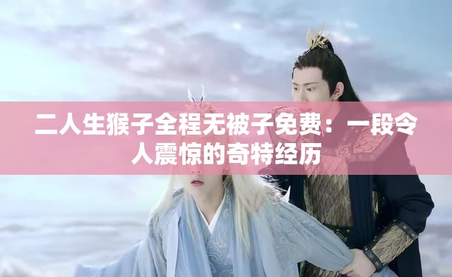 二人生猴子全程無被子免費(fèi)：一段令人震驚的奇特經(jīng)歷