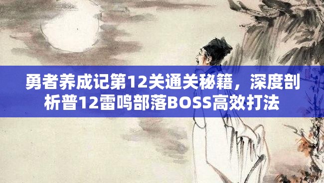 勇者養(yǎng)成記第12關(guān)通關(guān)秘籍，深度剖析普12雷鳴部落BOSS高效打法