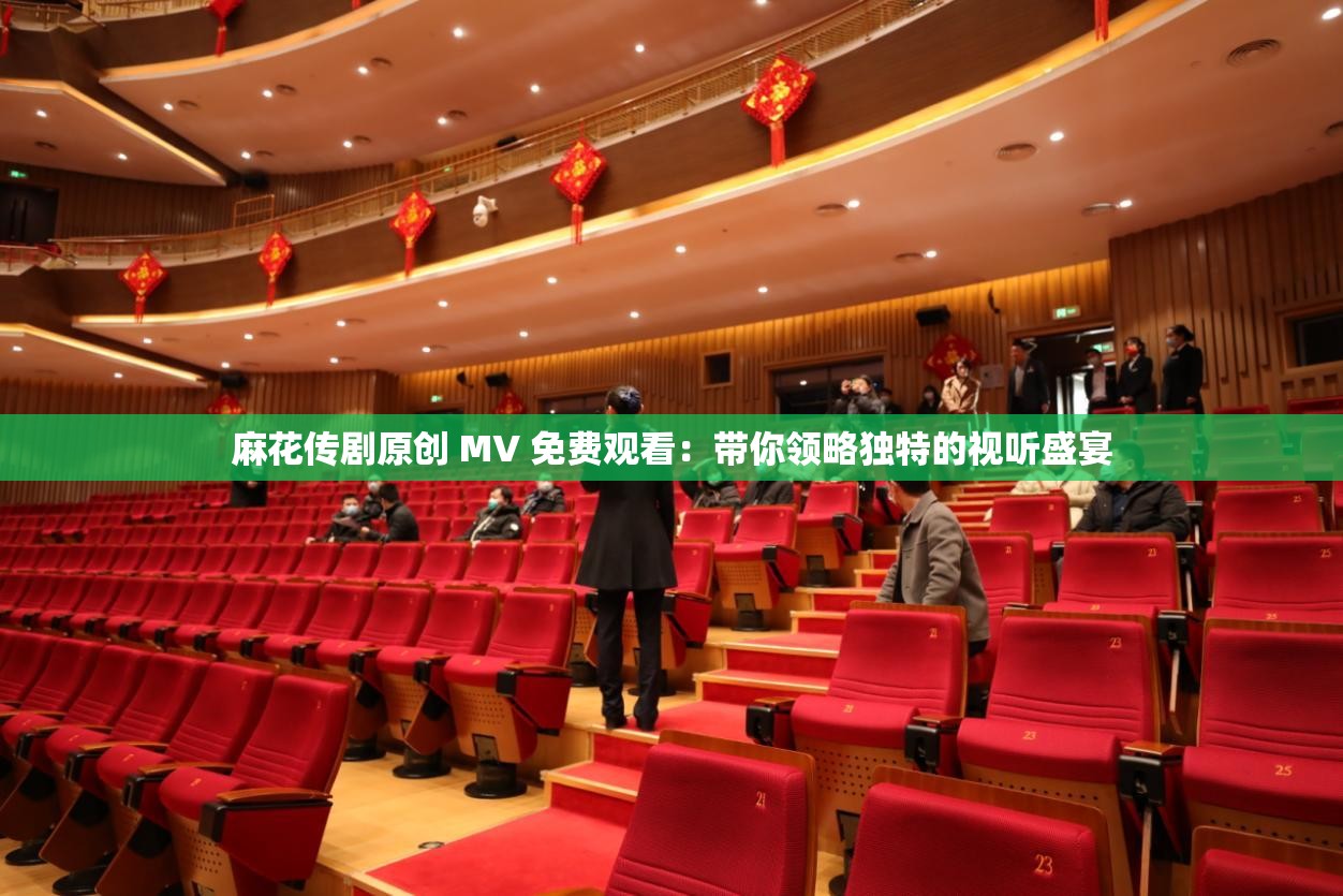 麻花傳劇原創(chuàng) MV 免費(fèi)觀看：帶你領(lǐng)略獨(dú)特的視聽盛宴