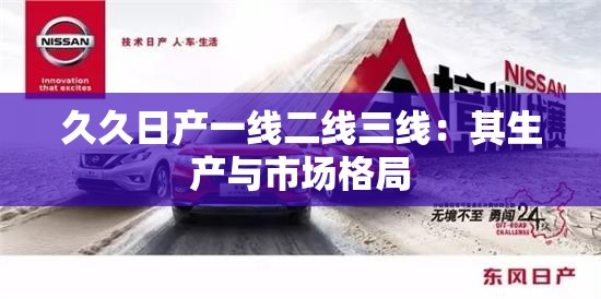 久久日產(chǎn)一線二線三線：其生產(chǎn)與市場格局